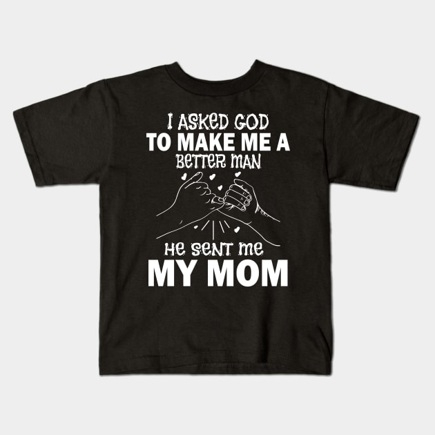 I Asked God To Make Me A Better Man He Sent Me My Mom Happy Father Parent July 4th Day Kids T-Shirt by Cowan79